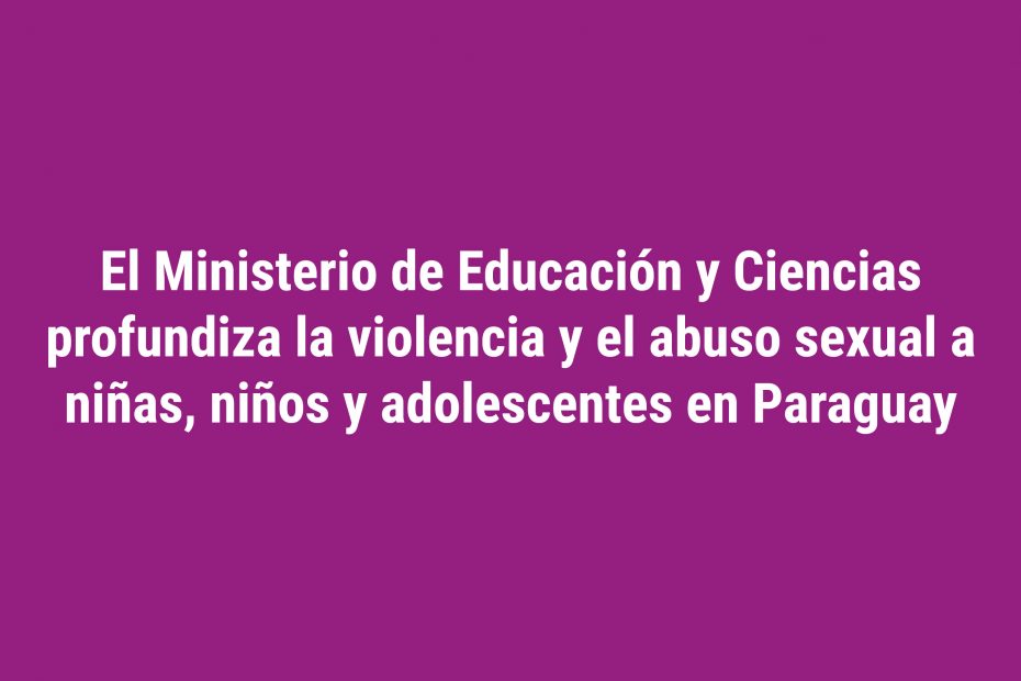 El Ministerio de Educación y Ciencias profundiza la violencia y el abuso sexual a niñas, niños y adolescentes en Paraguay